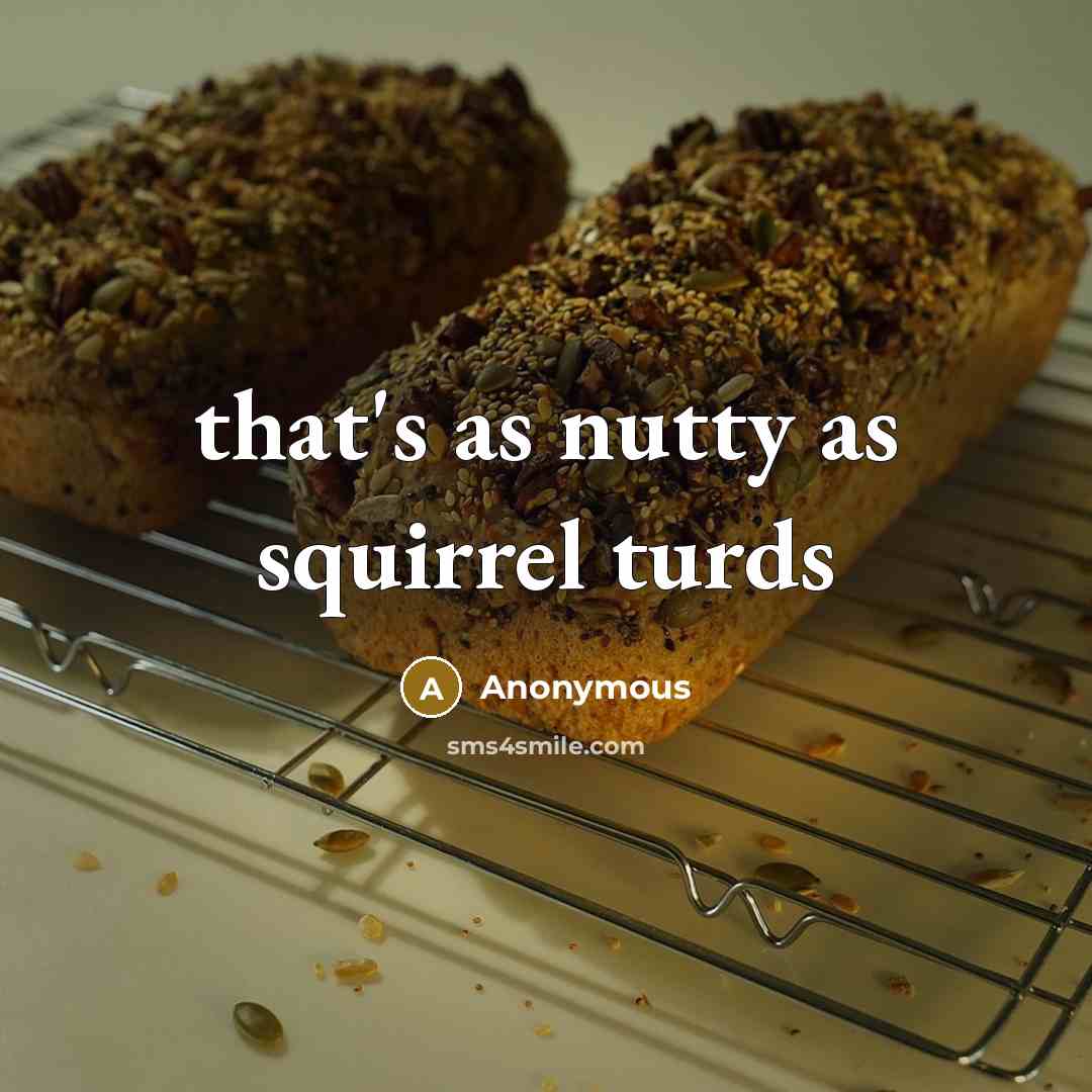 “that's as nutty as squirrel turds” quote by Anonymous