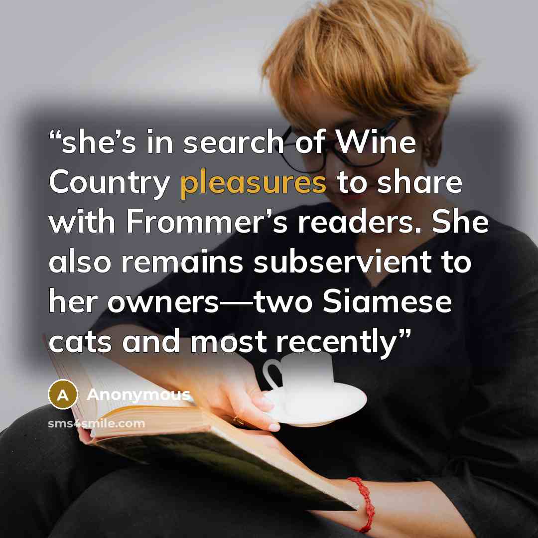 “she’s in search of Wine Country pleasures to share with Frommer’s readers. She also remains subservient to her owners—two Siamese cats and most recently” quote by Anonymous