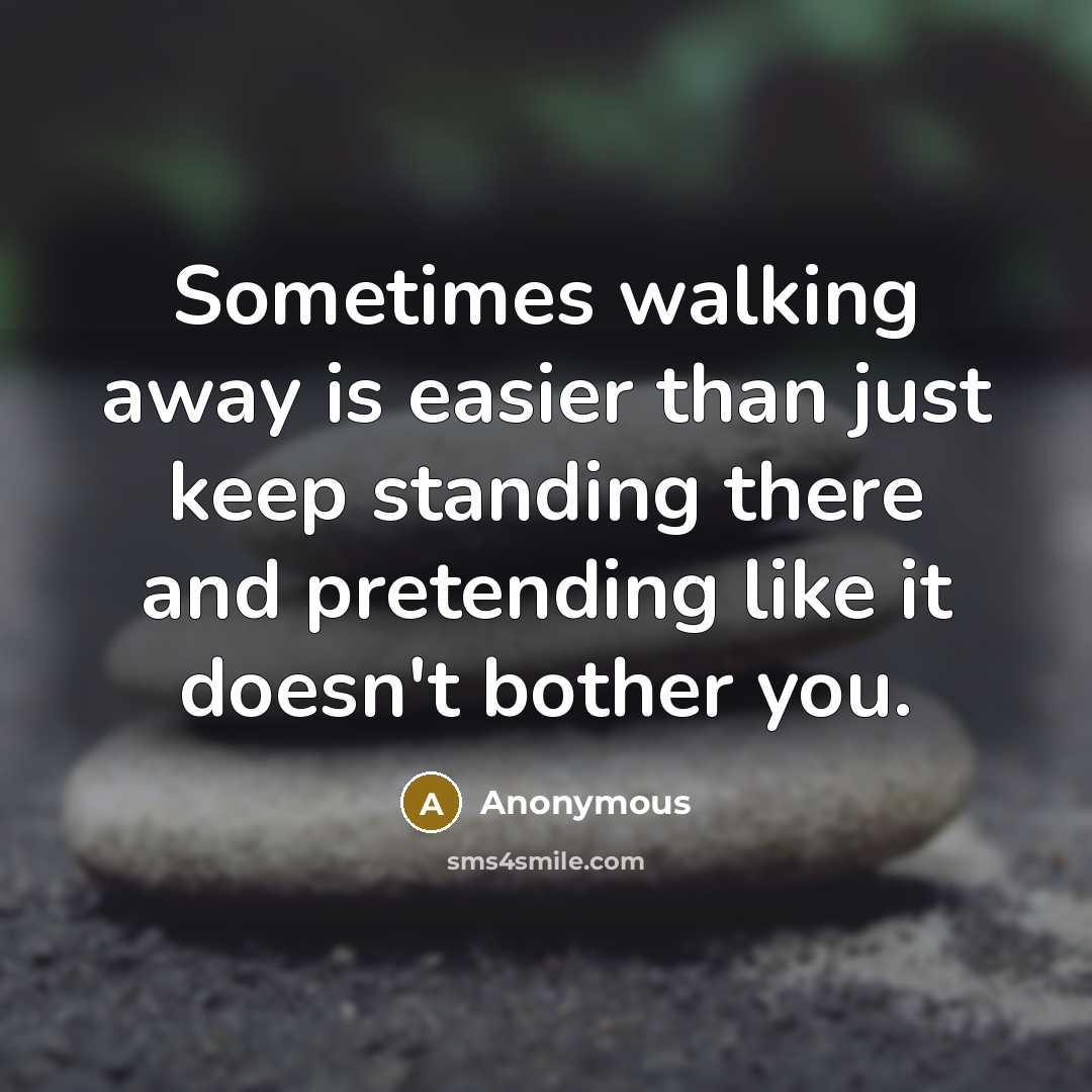 “Sometimes walking away is easier than just keep standing there and pretending like it doesn't bother you.” quote by Anonymous