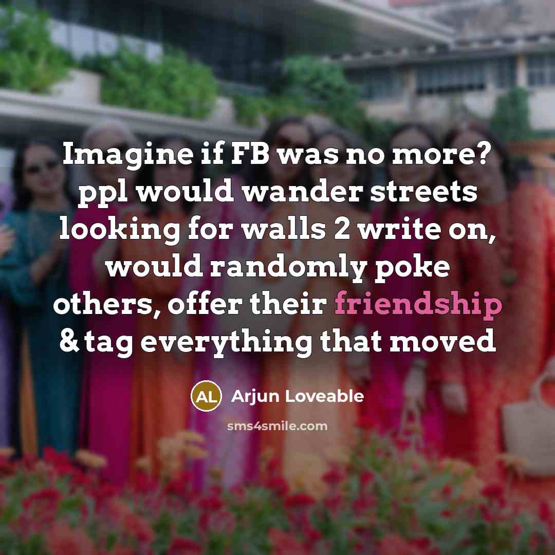 “Imagine if FB was no more? ppl would wander streets…” quote by Arjun Loveable