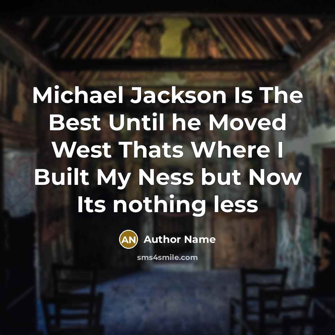 “Michael Jackson Is The Best Until he Moved West Thats Where I Built My Ness but Now Its nothing less” quote by Author Name