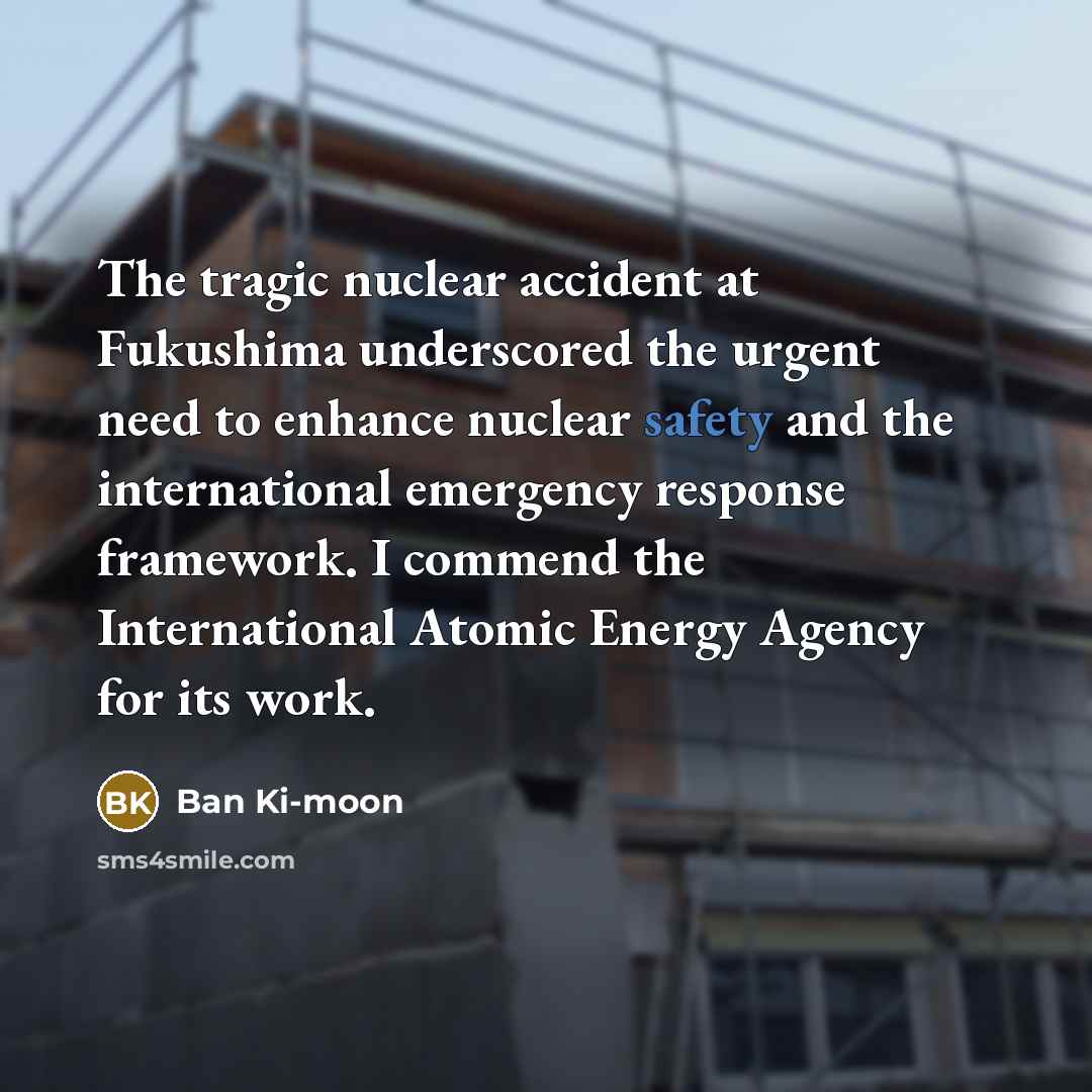 “The tragic nuclear accident at Fukushima underscored the urgent need…” quote by Ban Ki-moon