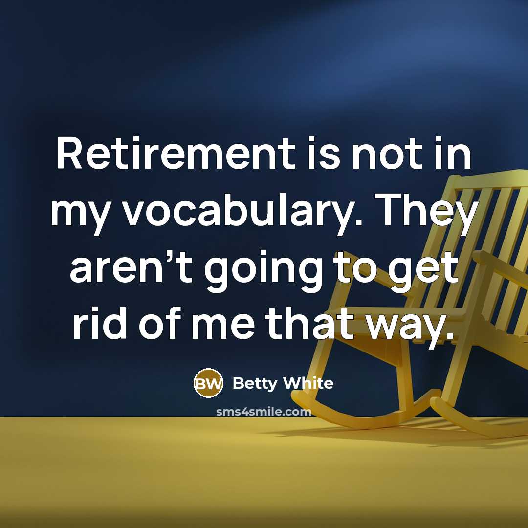 “Retirement is not in my vocabulary. They aren't going to get rid of me that way.” quote by Betty White
