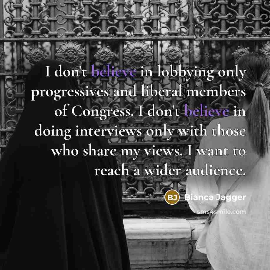 “I don't believe in lobbying only progressives and liberal members…” quote by Bianca Jagger