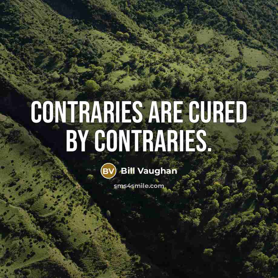“Contraries are cured by contraries.…” quote by Bill Vaughan