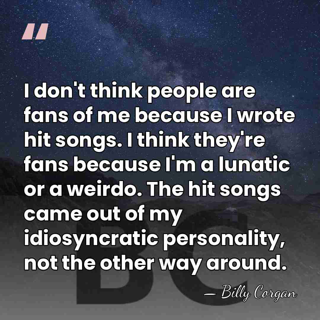 I don't think people are fans of me because I wrote hit&hellip; - Billy Corgan