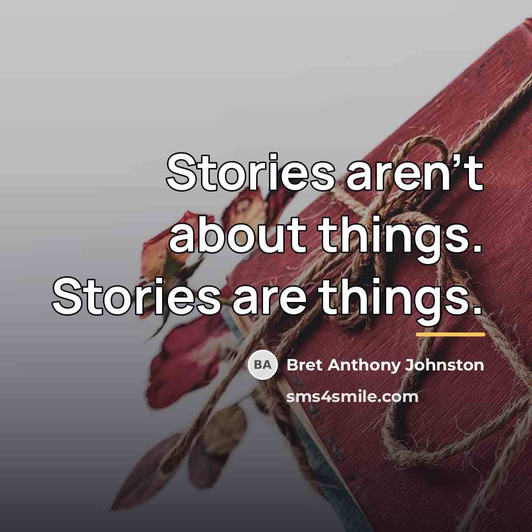 “Stories aren’t about things. Stories are things.…” quote by Bret Anthony Johnston