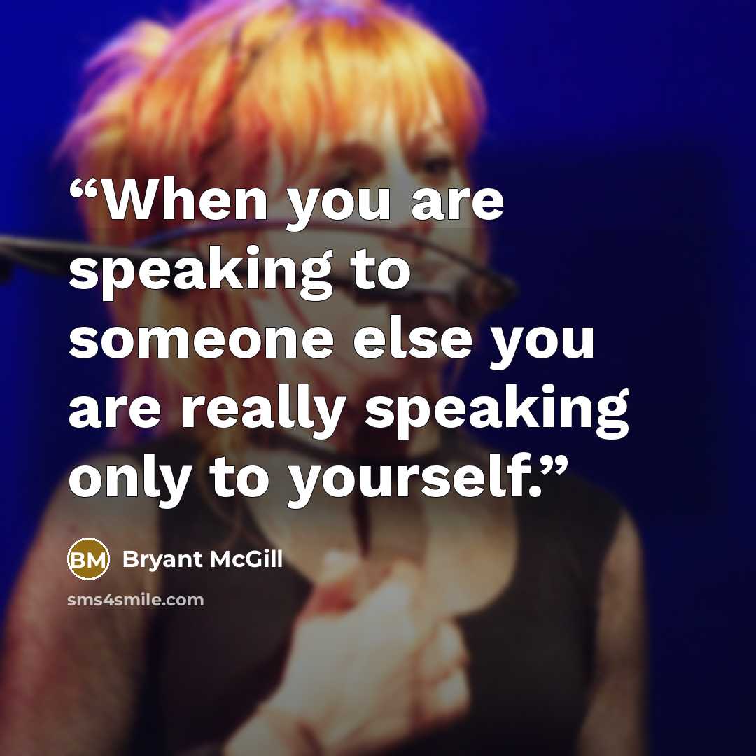 “When you are speaking to someone else you are really speaking only to yourself.” quote by Bryant McGill