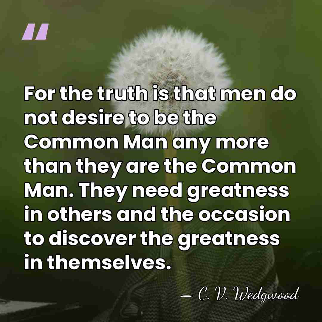For the truth is that men do not desire to be the&hellip; - C. V. Wedgwood