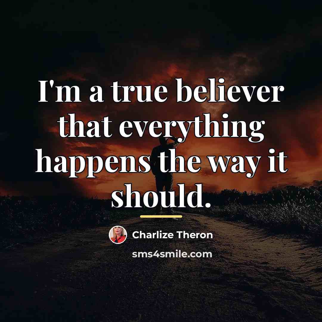 “I'm a true believer that everything happens the way it…” quote by Charlize Theron
