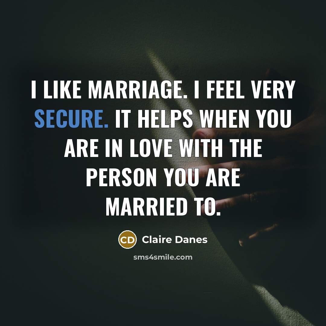 “I like marriage. I feel very secure. It helps when…” quote by Claire Danes