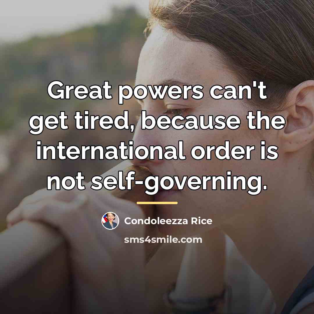 “Great powers can't get tired, because the international order is…” quote by Condoleezza Rice