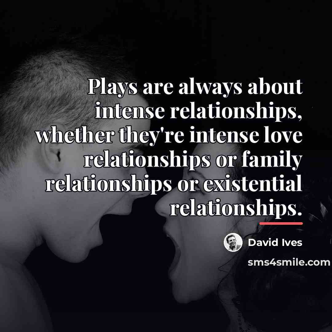“Plays are always about intense relationships, whether they're intense love…” quote by David Ives