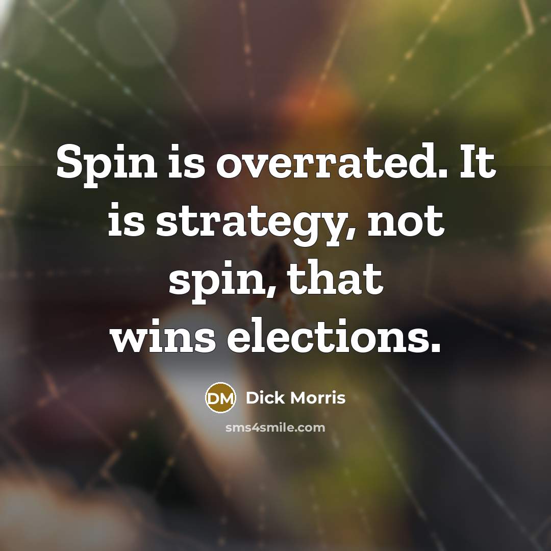 “Spin is overrated. It is strategy, not spin, that wins…” quote by Dick Morris