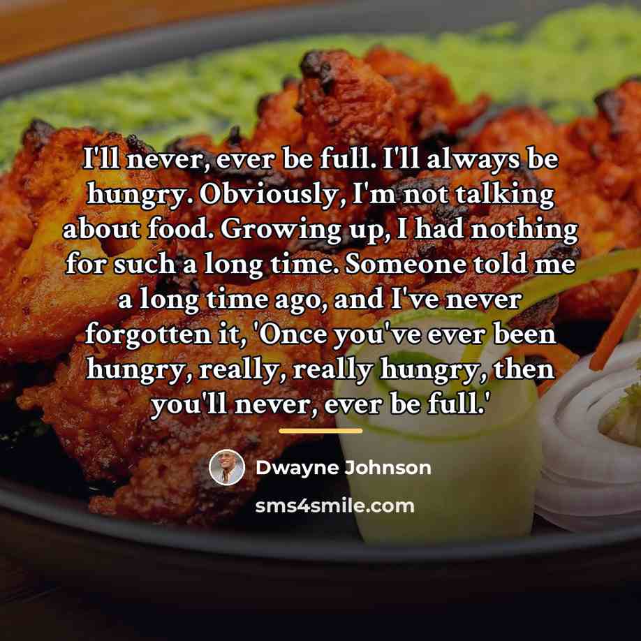 “I'll never, ever be full. I'll always be hungry. Obviously,…” quote by Dwayne Johnson