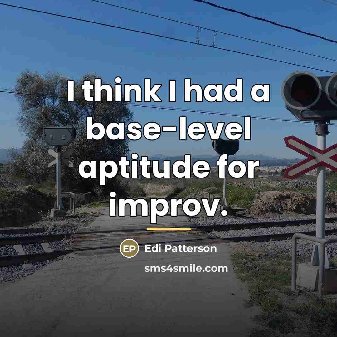 “I think I had a base-level aptitude for improv.…” quote by Edi Patterson