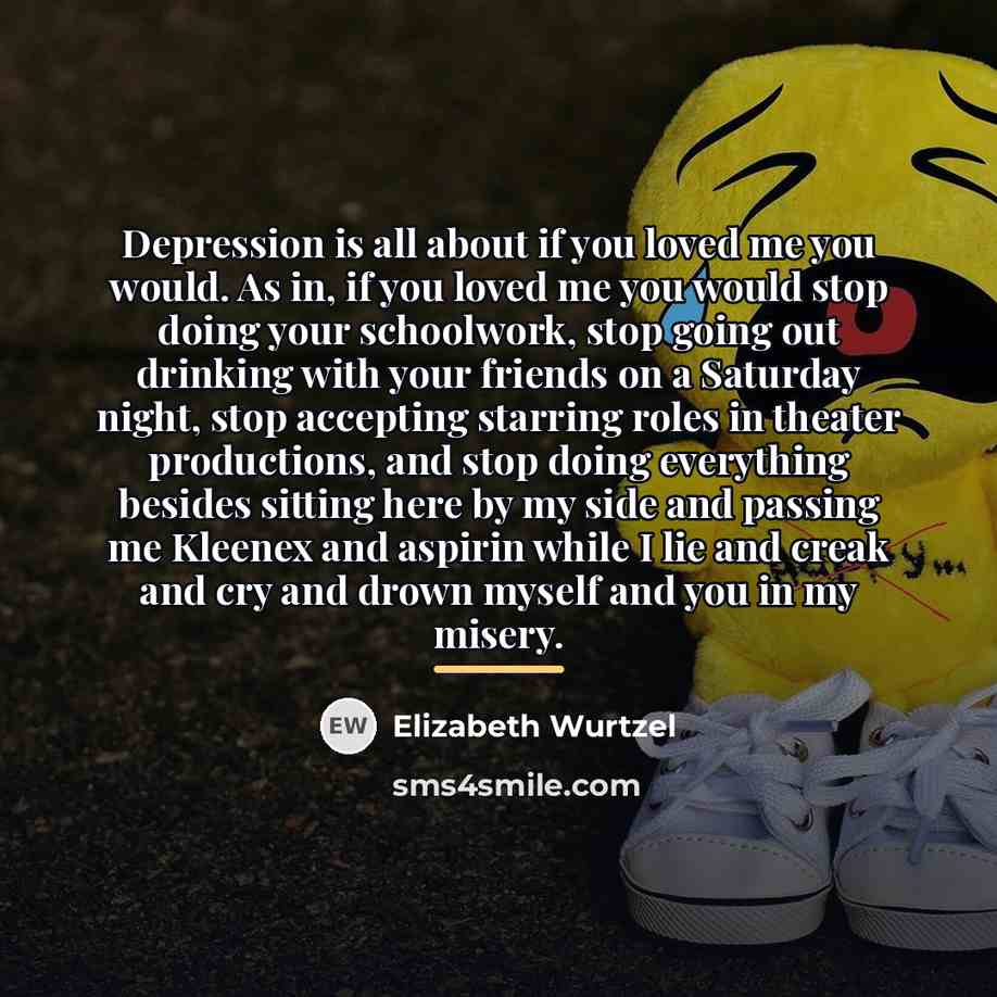 “Depression is all about if you loved me you would.…” quote by Elizabeth Wurtzel