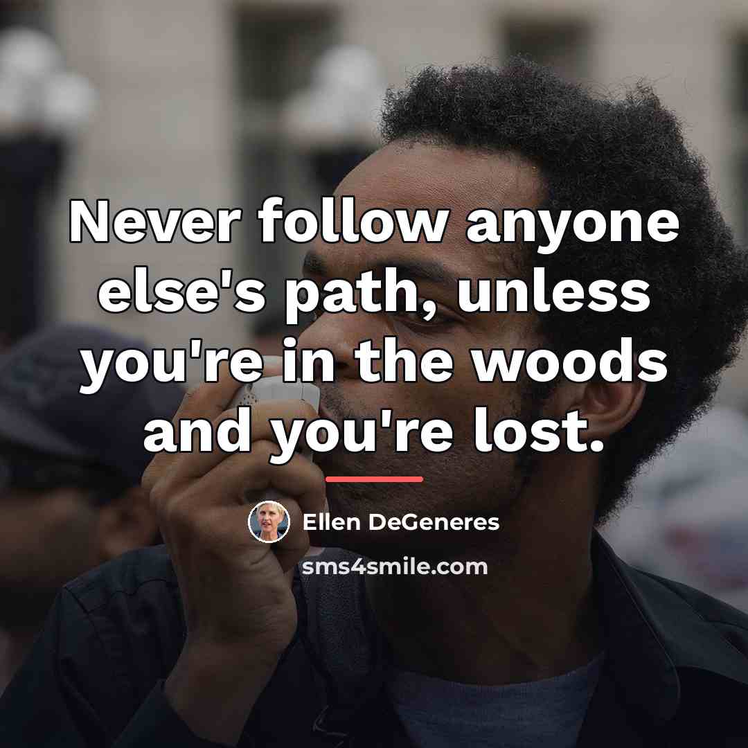 “Never follow anyone else's path, unless you're in the woods…” quote by Ellen DeGeneres