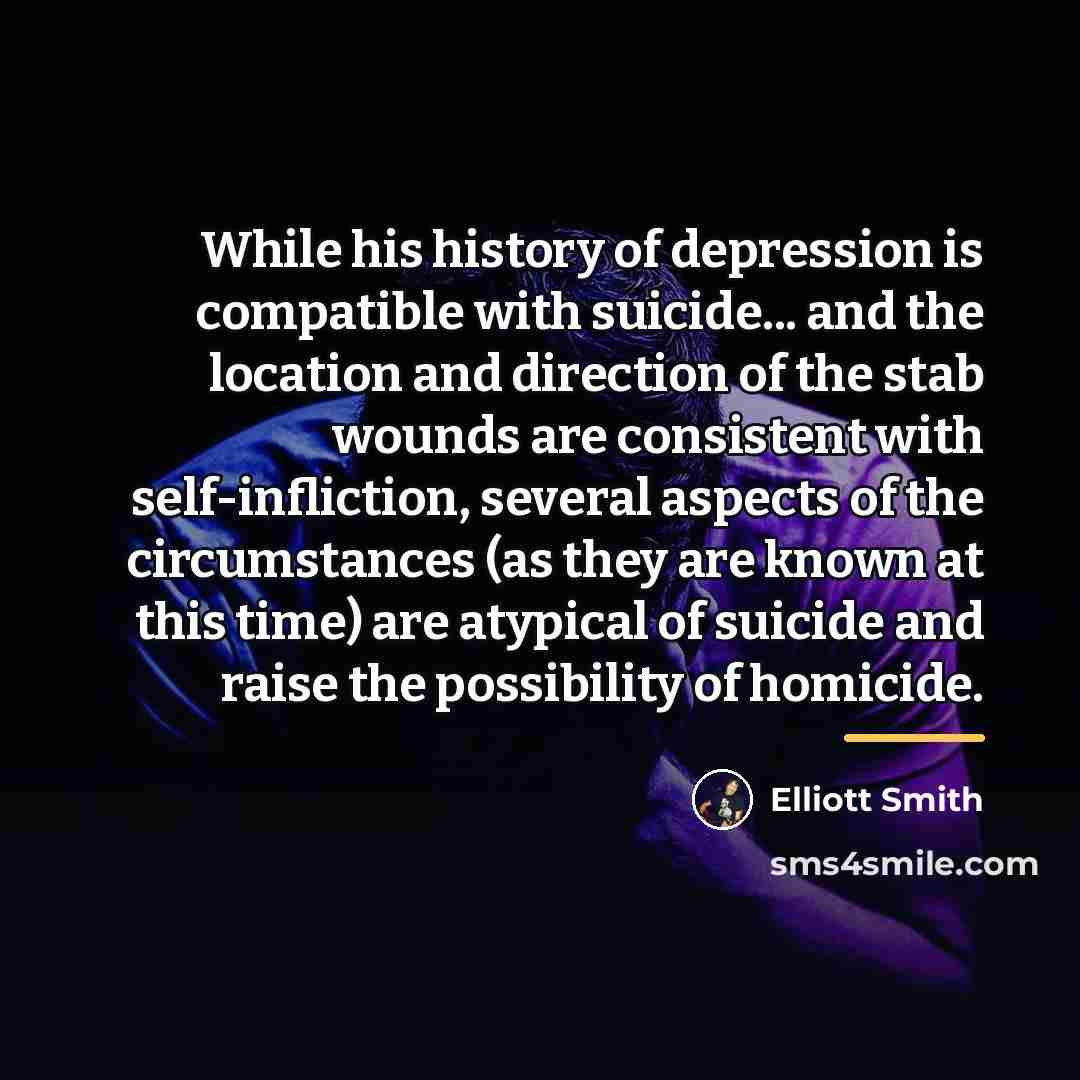 “While his history of depression is compatible with suicide... and…” quote by Elliott Smith