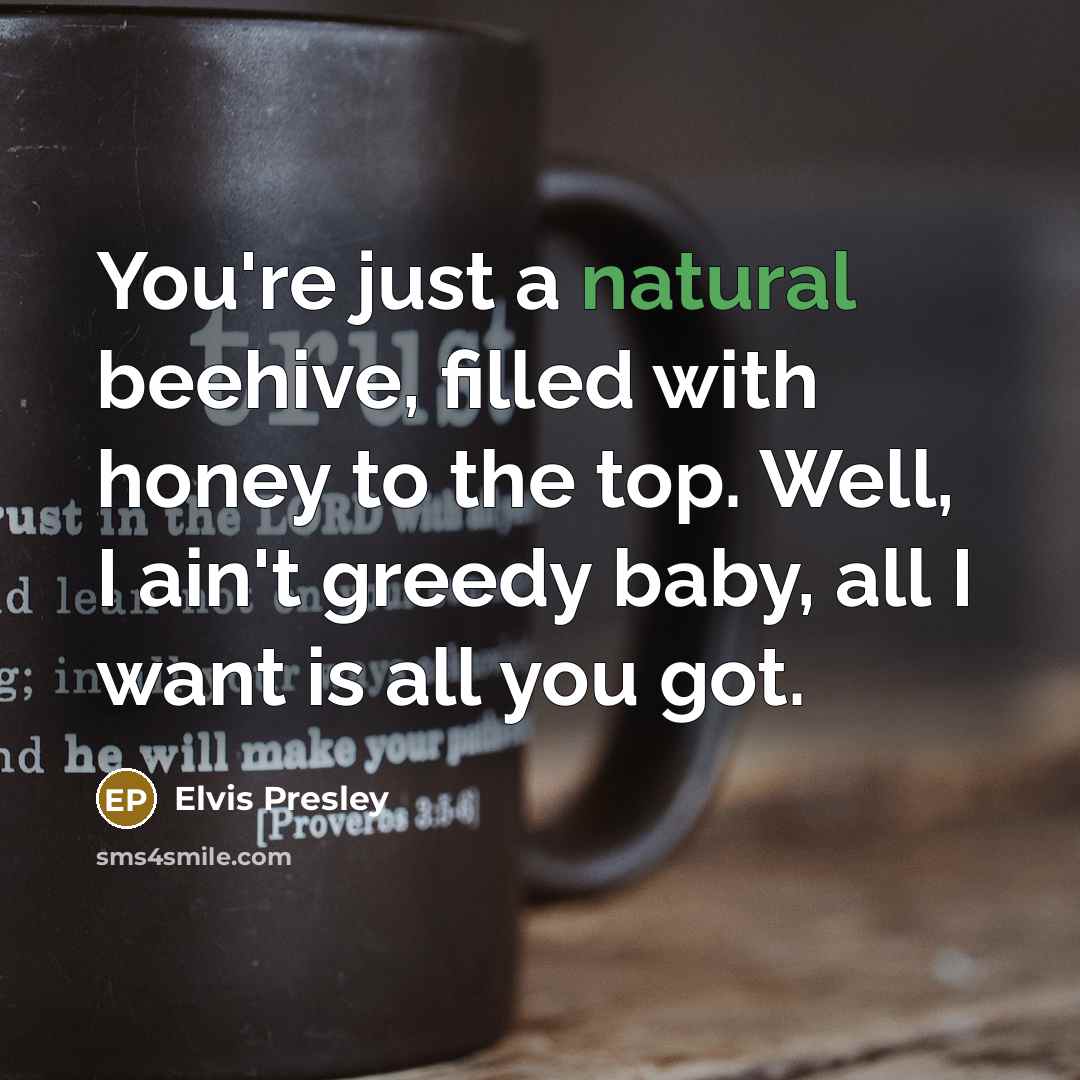 “You're just a natural beehive, filled with honey to the…” quote by Elvis Presley