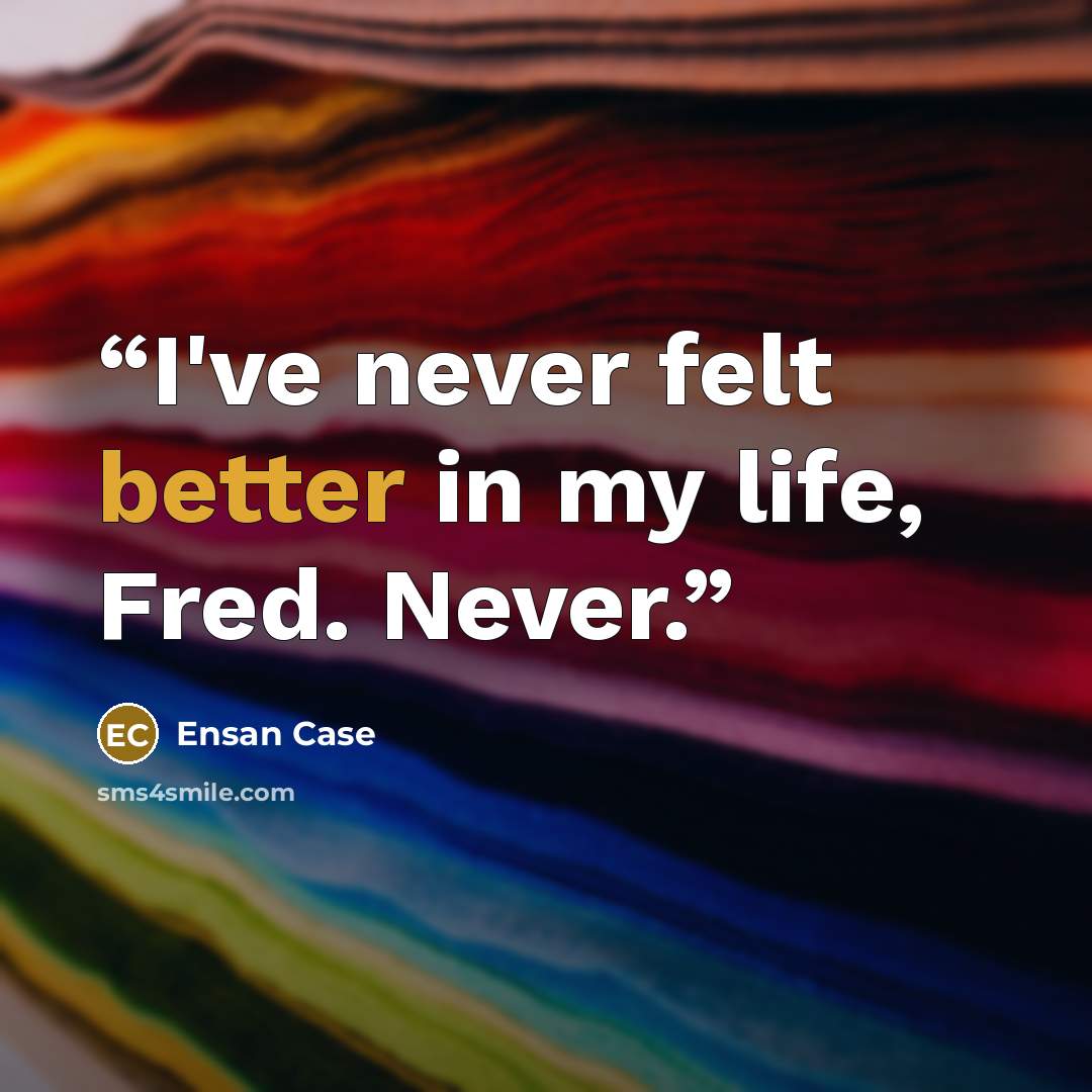 “I've never felt better in my life, Fred. Never.” quote by Ensan Case