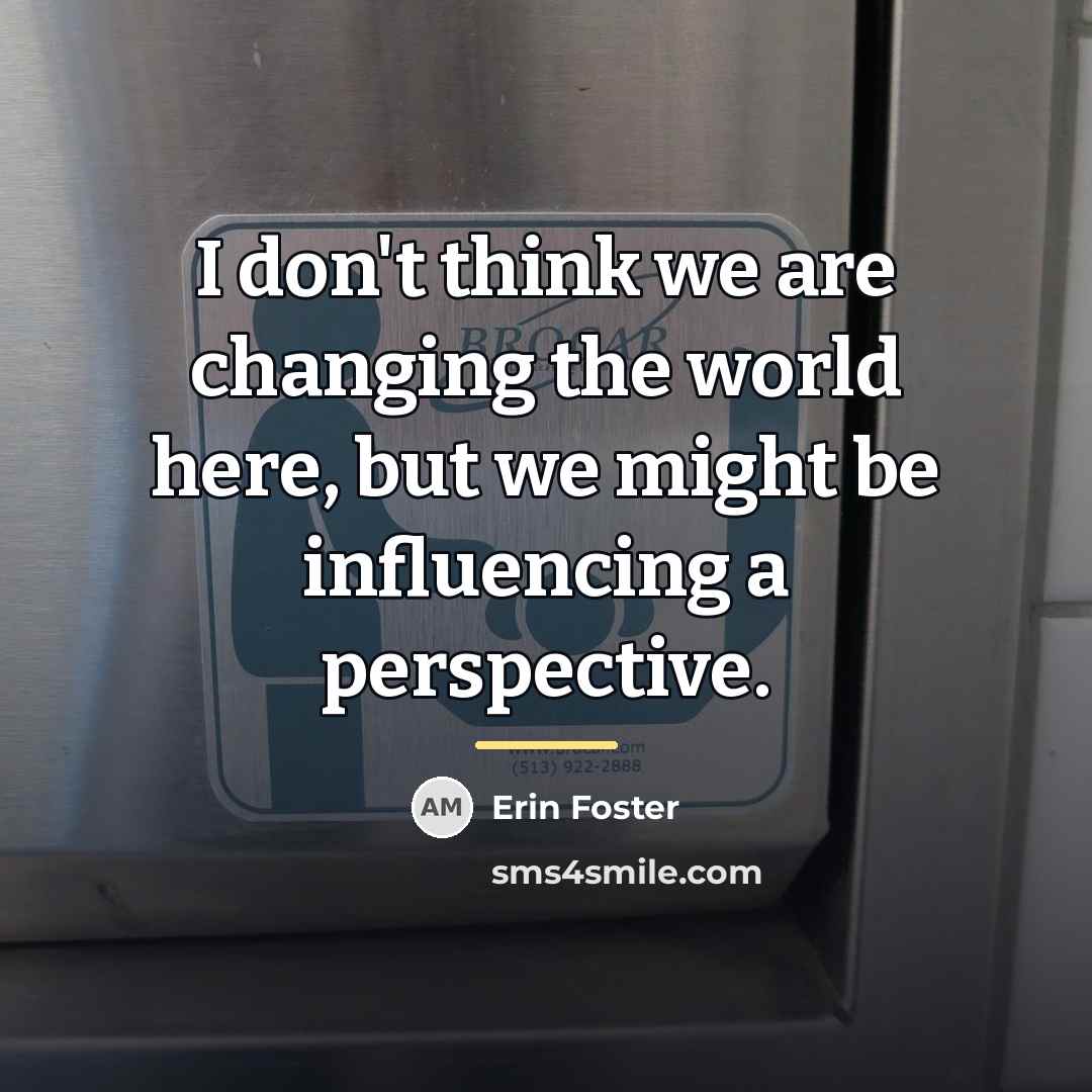 “I don't think we are changing the world here, but…” quote by Erin Foster