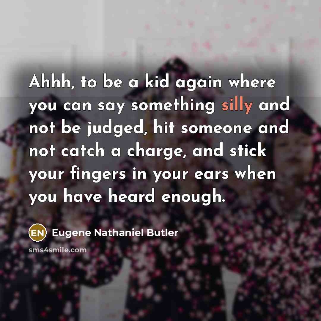 “Ahhh, to be a kid again where you can say…” quote by Eugene Nathaniel Butler