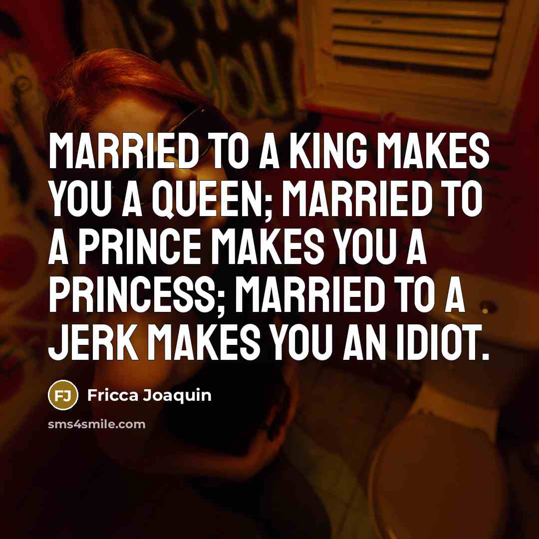 “Married to a king makes you a queen; Married to…” quote by Fricca Joaquin