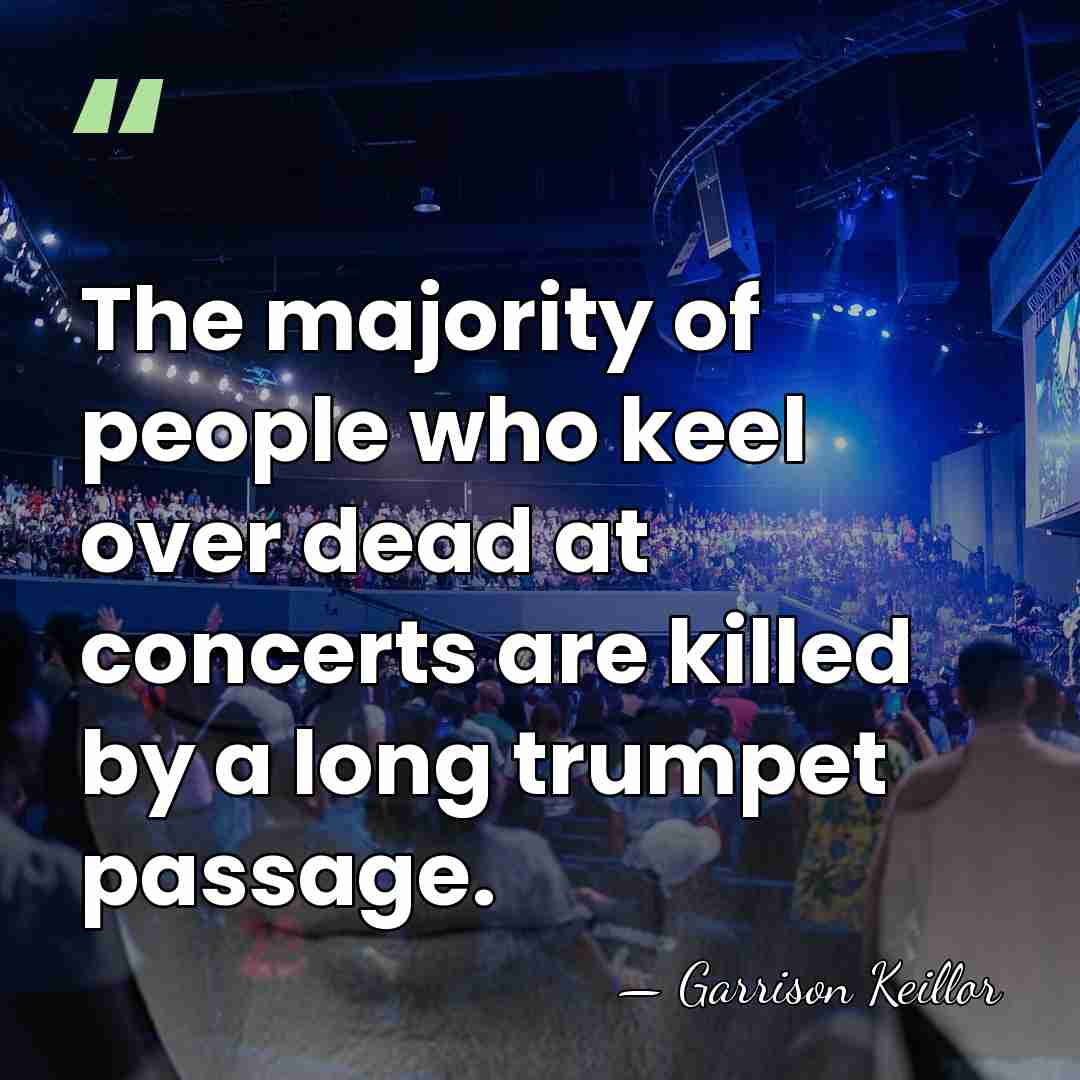 The majority of people who keel over dead at concerts are killed&hellip; - Garrison Keillor