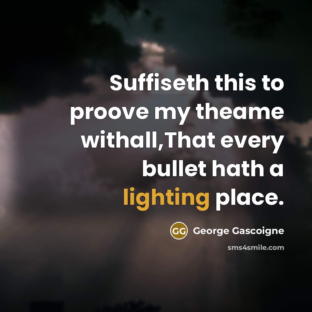 “Suffiseth this to proove my theame withall,That every bullet hath…” quote by George Gascoigne