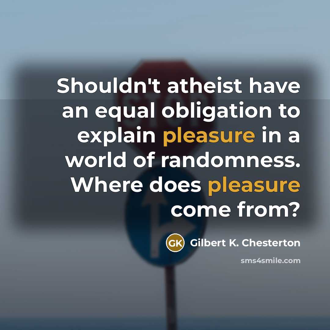 “Shouldn't atheist have an equal obligation to explain pleasure in…” quote by Gilbert K. Chesterton