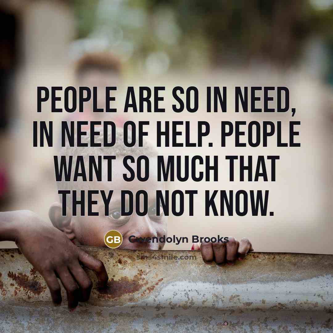 “People are so in need, in need of help. People…” quote by Gwendolyn Brooks