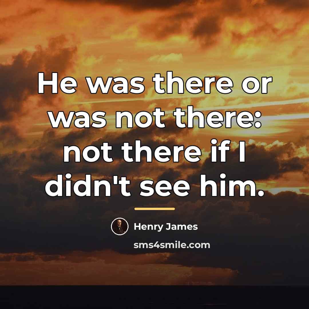 “He was there or was not there: not there if…” quote by Henry James