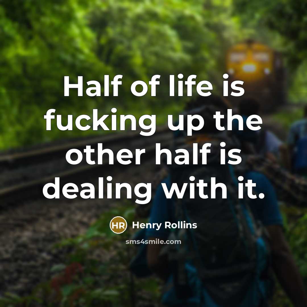 “Half of life is fucking up the other half is…” quote by Henry Rollins