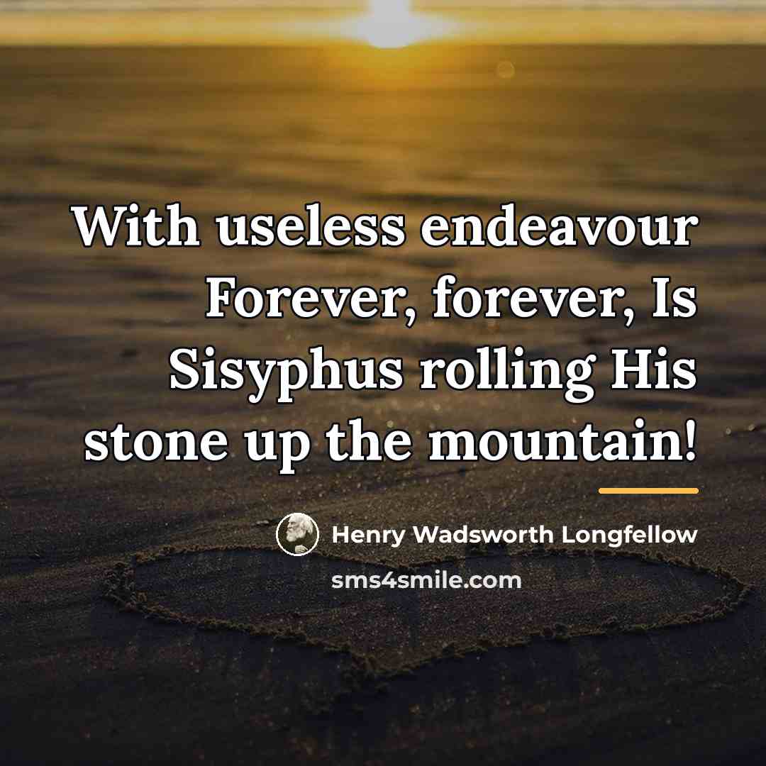 “With useless endeavour Forever, forever, Is Sisyphus rolling His stone…” quote by Henry Wadsworth Longfellow
