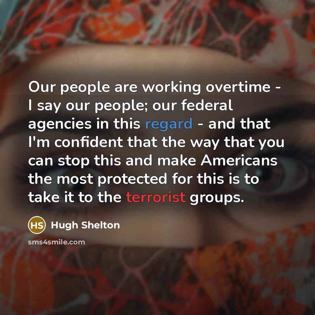 “Our people are working overtime - I say our people;…” quote by Hugh Shelton