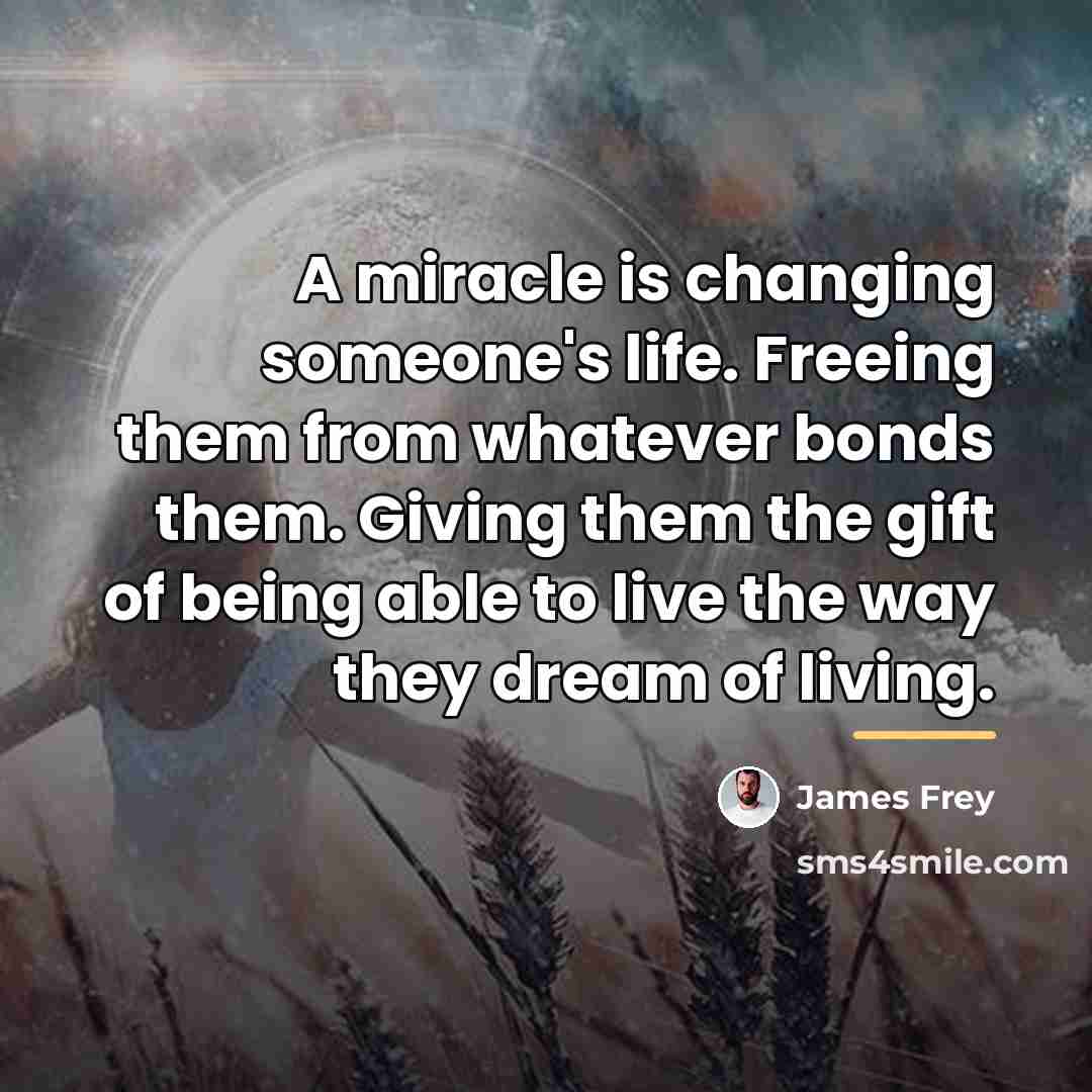 “A miracle is changing someone's life. Freeing them from whatever…” quote by James Frey