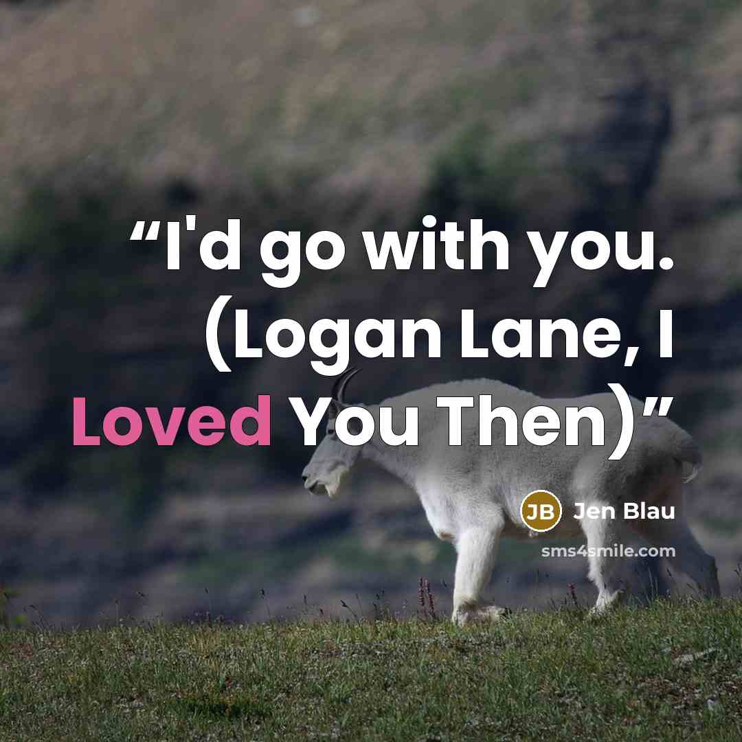 “I'd go with you. (Logan Lane, I Loved You Then)” quote by Jen Blau