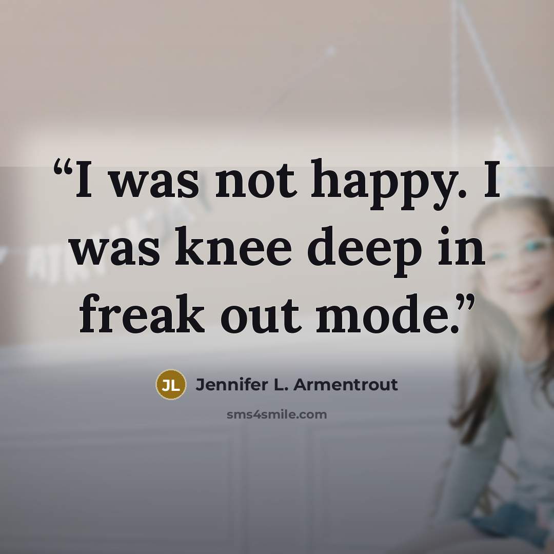 “I was not happy. I was knee deep in freak out mode.” quote by Jennifer L. Armentrout
