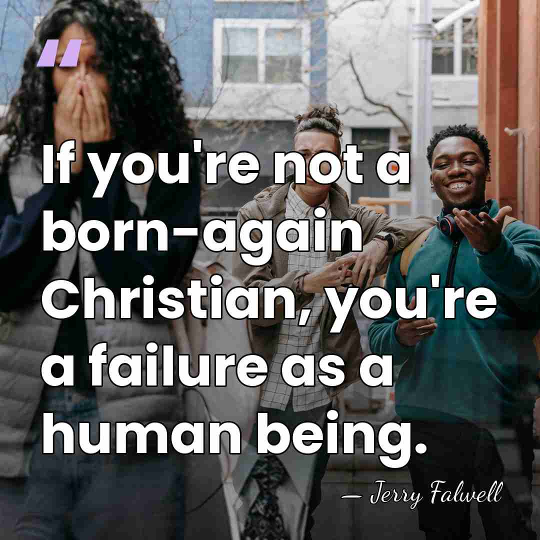 If you're not a born-again Christian, you're a failure as a human&hellip; - Jerry Falwell