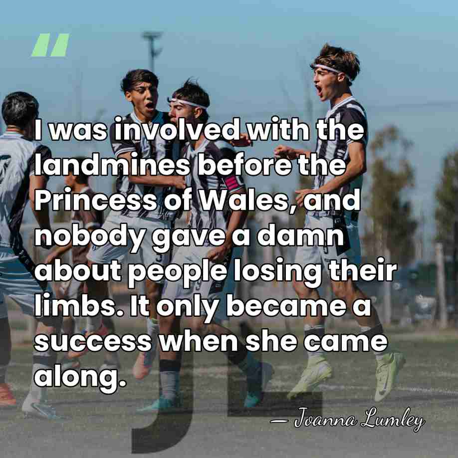 I was involved with the landmines before the Princess of Wales, and&hellip; - Joanna Lumley