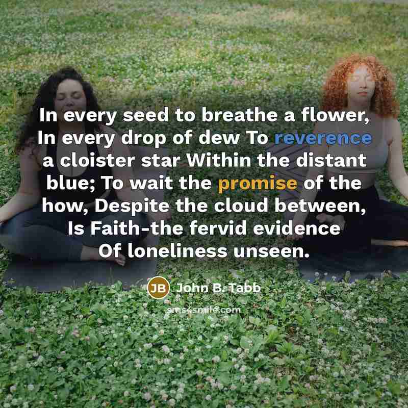 “In every seed to breathe a flower, In every drop…” quote by John B. Tabb