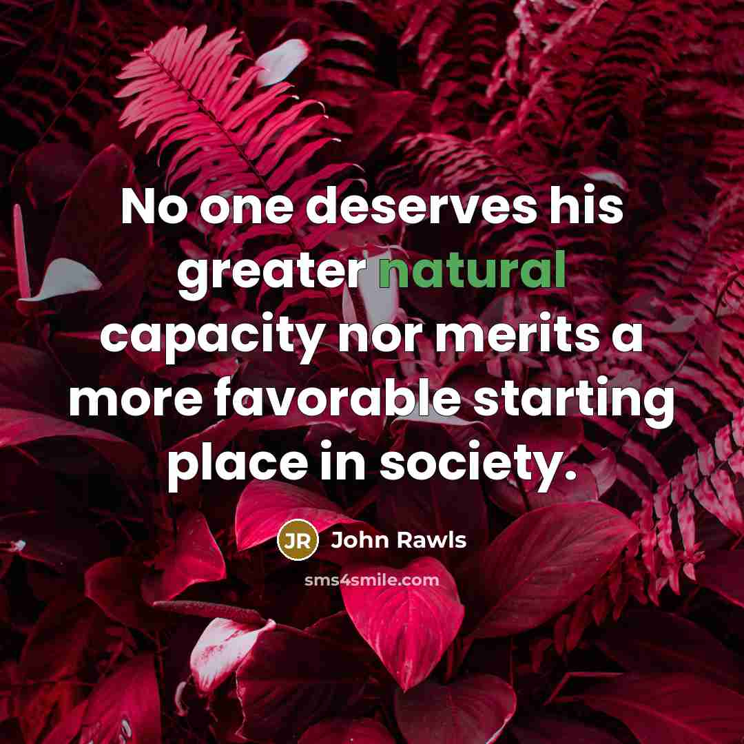 “No one deserves his greater natural capacity nor merits a…” quote by John Rawls