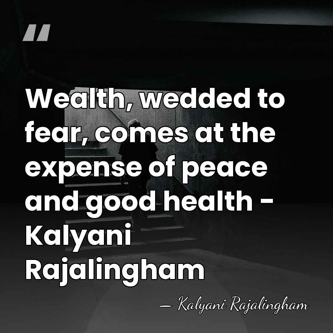 Wealth, wedded to fear, comes at the expense of peace and good&hellip; - Kalyani Rajalingham