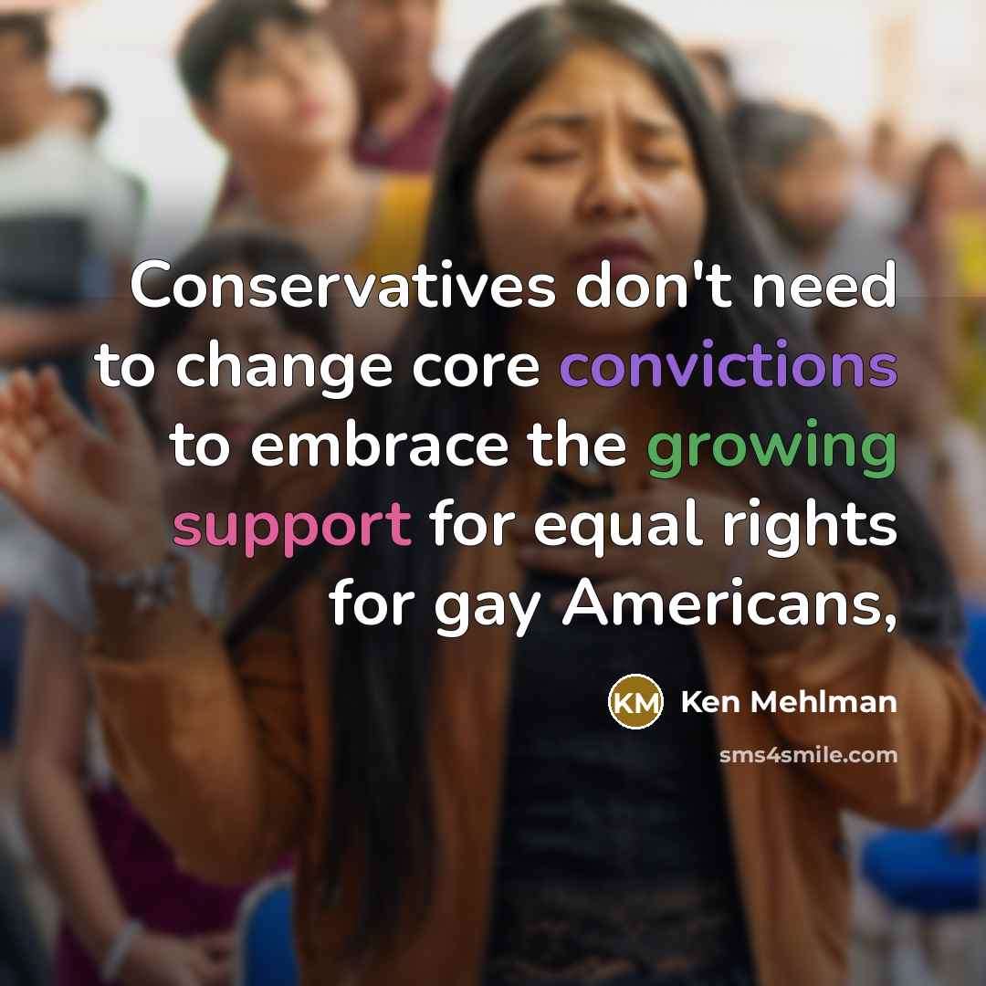 “Conservatives don't need to change core convictions to embrace the growing support for equal rights for gay Americans,” quote by Ken Mehlman