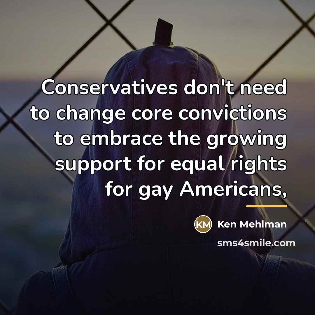 “Conservatives don't need to change core convictions to embrace the…” quote by Ken Mehlman