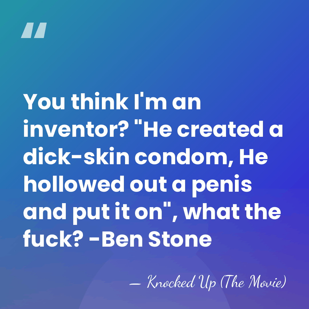 You think I'm an inventor? "He created a dick-skin condom, He hollowed&hellip; - Knocked Up (The Movie)