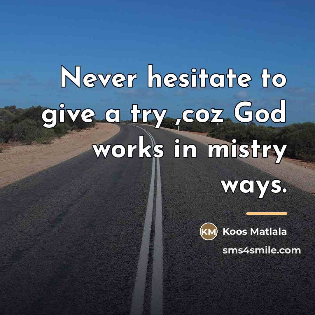 “Never hesitate to give a try ,coz God works in…” quote by Koos Matlala