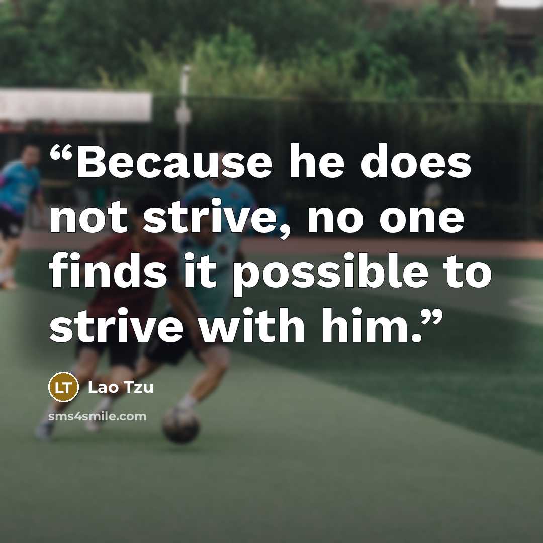 “Because he does not strive, no one finds it possible to strive with him.” quote by Lao Tzu