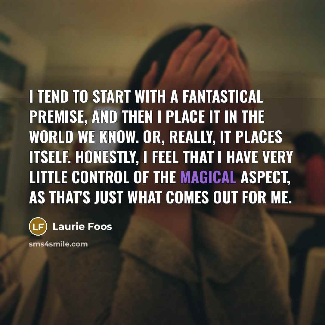 “I tend to start with a fantastical premise, and then…” quote by Laurie Foos